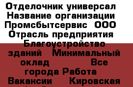 Отделочник-универсал › Название организации ­ Промсбытсервис, ООО › Отрасль предприятия ­ Благоустройство зданий › Минимальный оклад ­ 70 000 - Все города Работа » Вакансии   . Кировская обл.,Захарищево п.